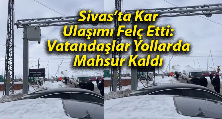 Sivas’ta Kar Ulaşımı Felç Etti: Vatandaşlar Yollarda Mahsur Kaldı