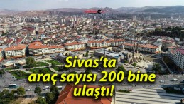 Sivas’ta araç sayısı 200 bine ulaştı!