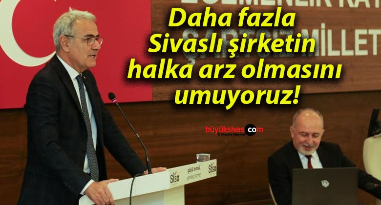 Daha fazla Sivaslı şirketin halka arz olmasını umuyoruz!