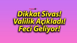 Dikkat Sivas! Valilik Açıkladı! Feci Geliyor!