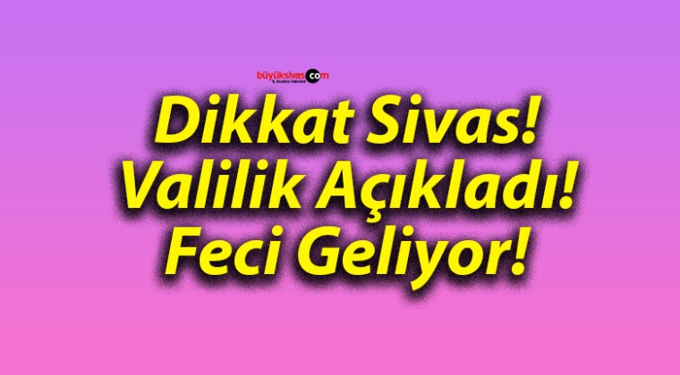 Dikkat Sivas! Valilik Açıkladı! Feci Geliyor!