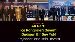 AK Parti İlçe Kongreleri Devam! Değişen Bir Şey Yok!