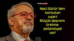 Naci Görür’den korkutan uyarı! Büyük deprem üretme potansiyeli var!