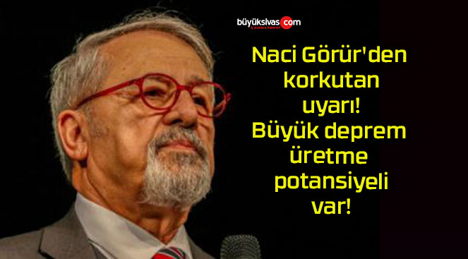 Naci Görür’den korkutan uyarı! Büyük deprem üretme potansiyeli var!