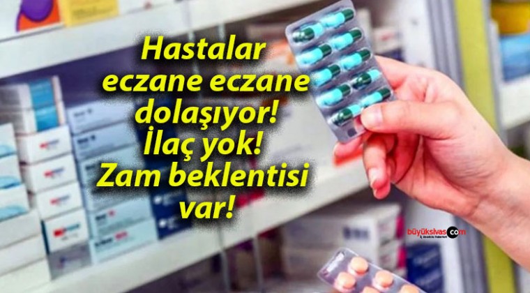 Hastalar eczane eczane dolaşıyor! İlaç yok! Zam beklentisi var!