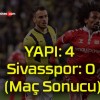 Fenerbahçe: 4 Sivasspor: 0 (Maç Sonucu)