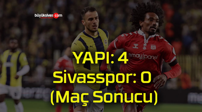 Fenerbahçe: 4 Sivasspor: 0 (Maç Sonucu)