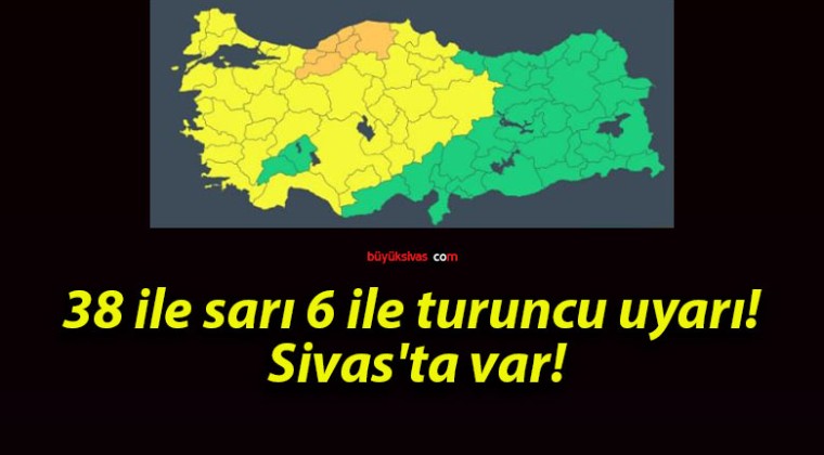 38 ile sarı 6 ile turuncu uyarı! Sivas’ta var!