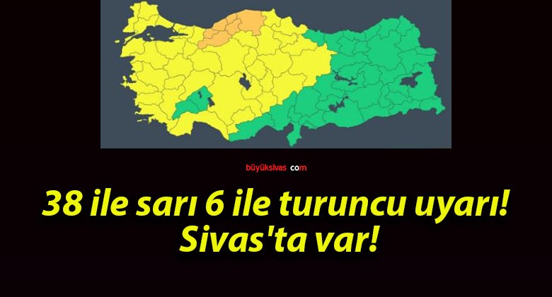 38 ile sarı 6 ile turuncu uyarı! Sivas’ta var!