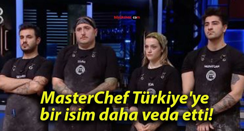 MasterChef Türkiye’ye bir isim daha veda etti!