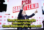 Temel Karamollaoğlu Saadet Partisi Genel Başkanlığı’na veda etti!