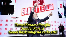 Temel Karamollaoğlu Saadet Partisi Genel Başkanlığı’na veda etti!