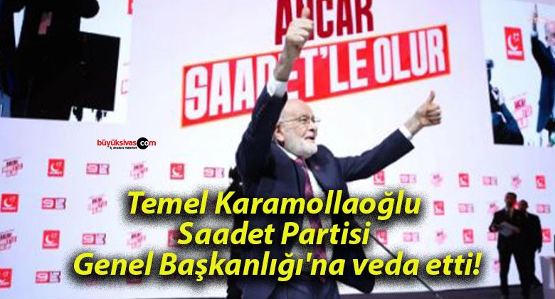 Temel Karamollaoğlu Saadet Partisi Genel Başkanlığı’na veda etti!