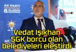 Vedat Işıkhan SGK borcu olan belediyeleri eleştirdi