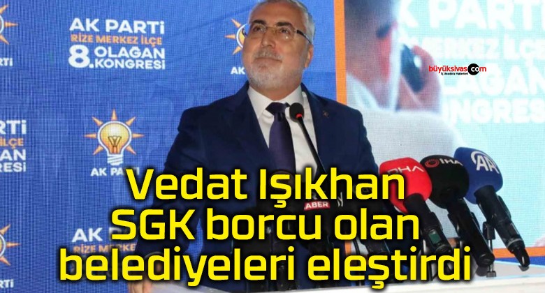 Vedat Işıkhan SGK borcu olan belediyeleri eleştirdi