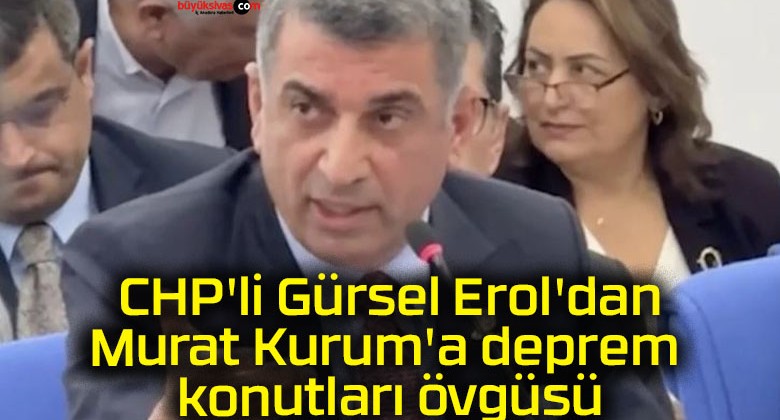 CHP’li Gürsel Erol’dan Murat Kurum’a deprem konutları övgüsü