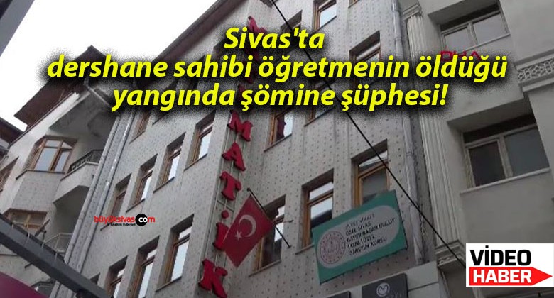 Sivas’ta dershane sahibi öğretmenin öldüğü yangında şömine şüphesi!