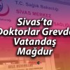 Aile Hekimlerinin Grevi Sivas’ta Vatandaşı Mağdur Etti