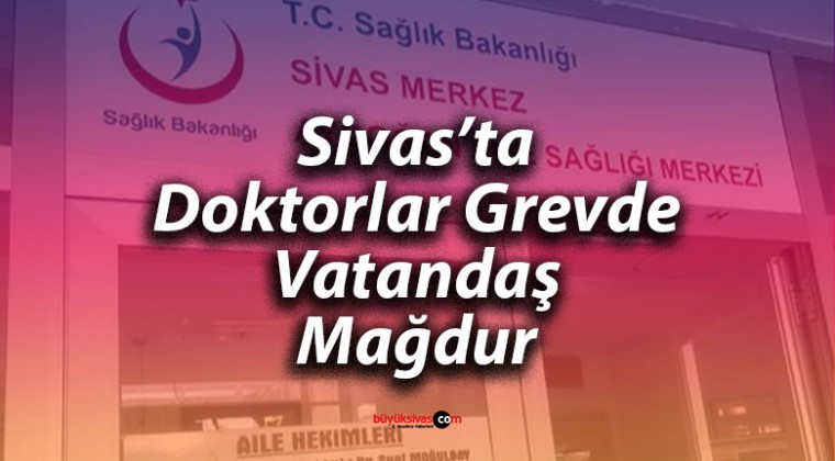 Aile Hekimlerinin Grevi Sivas’ta Vatandaşı Mağdur Etti