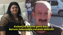 Kıskançlık krizine giren koca karısını tabancayla vurarak öldürdü!