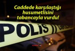 Caddede karşılaştığı husumetlisini tabancayla vurdu!