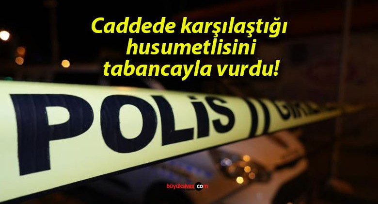 Caddede karşılaştığı husumetlisini tabancayla vurdu!