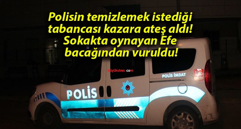 Polisin temizlemek istediği tabancası kazara ateş aldı! Sokakta oynayan Efe bacağından vuruldu!