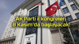 AK Parti il kongreleri 8 Kasım’da başlayacak!