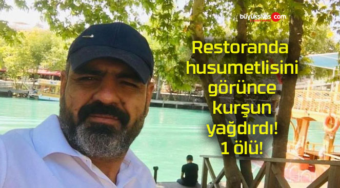 Restoranda husumetlisini görünce kurşun yağdırdı! 1 ölü!