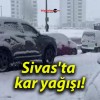 Sivas’ta kar yağışı!