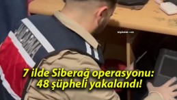 7 ilde Siberağ operasyonu: 48 şüpheli yakalandı!