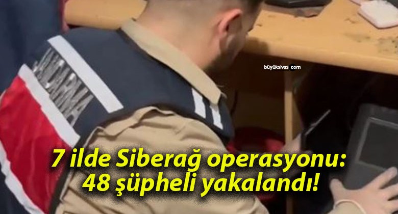 7 ilde Siberağ operasyonu: 48 şüpheli yakalandı!