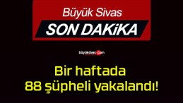 Bir haftada 88 şüpheli yakalandı!