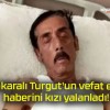 Ankaralı Turgut’un vefat etti haberini kızı yalanladı!