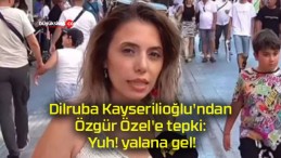 Dilruba Kayserilioğlu’ndan Özgür Özel’e tepki: Yuh! yalana gel!