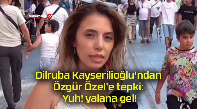 Dilruba Kayserilioğlu’ndan Özgür Özel’e tepki: Yuh! yalana gel!