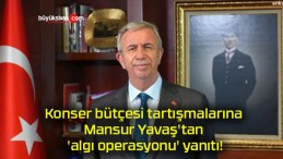 Konser bütçesi tartışmalarına Mansur Yavaş’tan ‘algı operasyonu’ yanıtı!