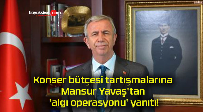 Konser bütçesi tartışmalarına Mansur Yavaş’tan ‘algı operasyonu’ yanıtı!