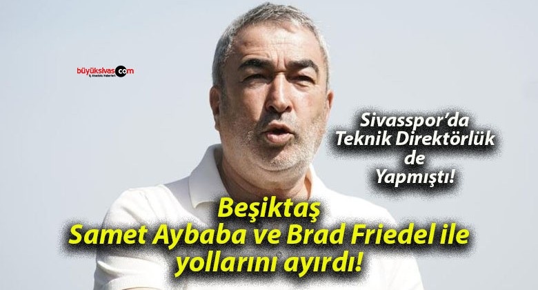 Beşiktaş Samet Aybaba ve Brad Friedel ile yollarını ayırdı!