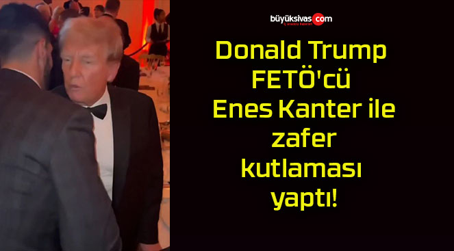 Donald Trump FETÖ’cü Enes Kanter ile zafer kutlaması yaptı!