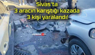 Sivas’ta 3 aracın karıştığı kazada 3 kişi yaralandı!