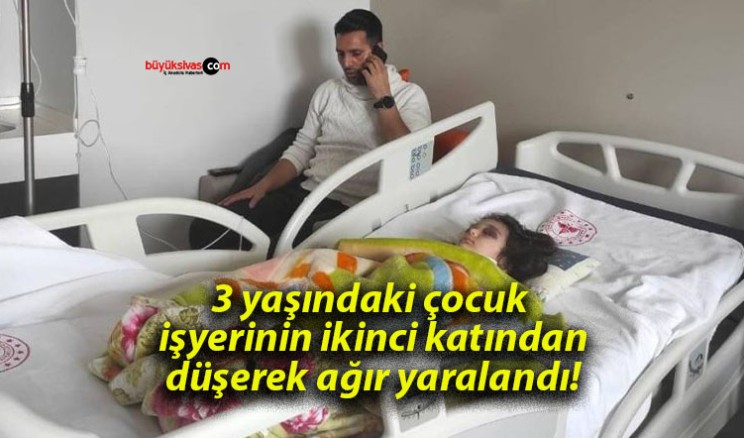 3 yaşındaki çocuk işyerinin ikinci katından düşerek ağır yaralandı!