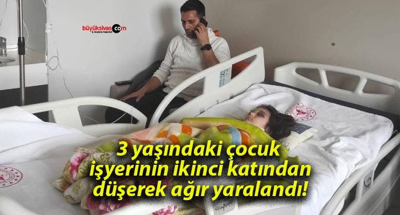 3 yaşındaki çocuk işyerinin ikinci katından düşerek ağır yaralandı!