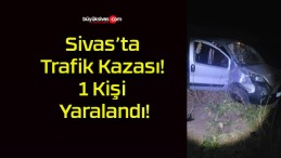 Sivas’ta Trafik Kazası! 1 Kişi Yaralandı!