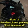 Sivas’ta kontrolden çıkan cip eve girdi! Sürücü yaralandı!