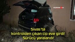 Sivas’ta kontrolden çıkan cip eve girdi! Sürücü yaralandı!