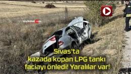 Sivas’ta kazada kopan LPG tankı faciayı önledi! Yaralılar var!