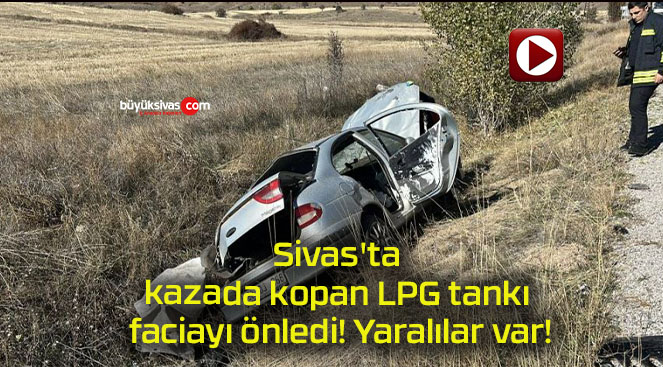 Sivas’ta kazada kopan LPG tankı faciayı önledi! Yaralılar var!