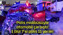 Polis midibüsüyle otomobil çarpıştı! 1 ölü! 7’si polis 11 yaralı!