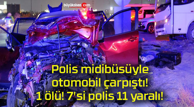 Polis midibüsüyle otomobil çarpıştı! 1 ölü! 7’si polis 11 yaralı!